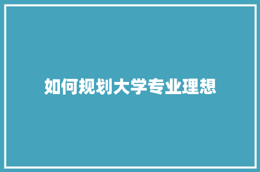 如何规划大学专业理想