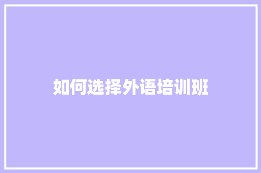 如何选择外语培训班 工作总结