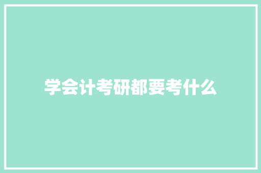 学会计考研都要考什么 工作计划