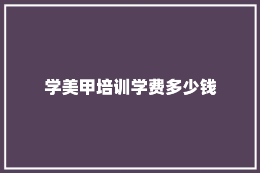 学美甲培训学费多少钱