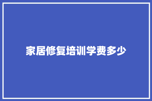 家居修复培训学费多少