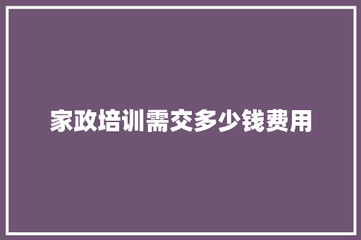家政培训需交多少钱费用