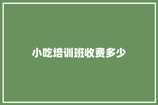 小吃培训班收费多少