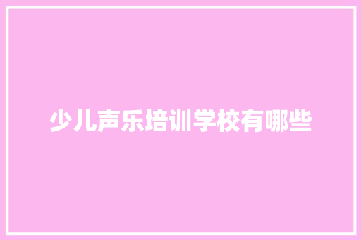 少儿声乐培训学校有哪些