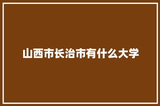 山西市长治市有什么大学