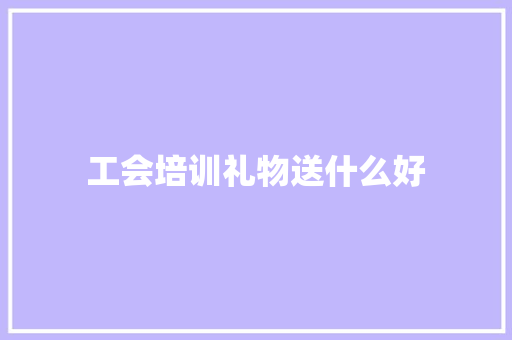 工会培训礼物送什么好