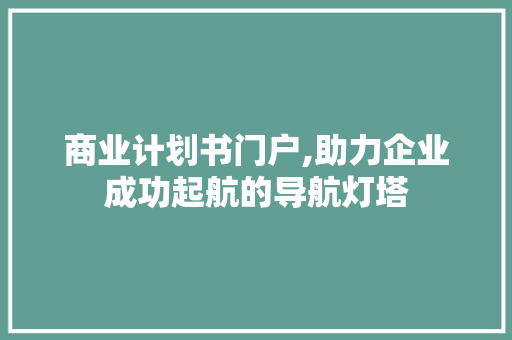 商业计划书门户,助力企业成功起航的导航灯塔