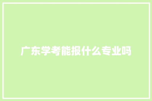 广东学考能报什么专业吗 合同范本