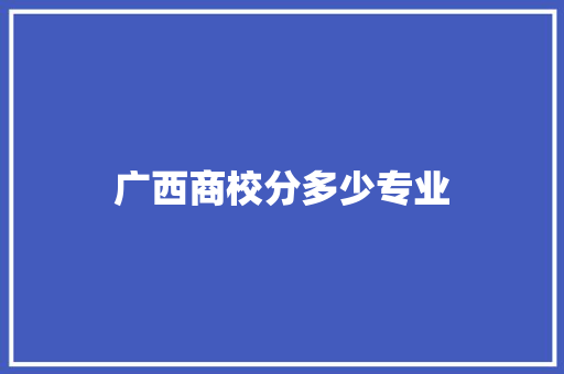 广西商校分多少专业 演讲稿