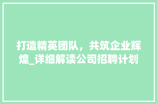 打造精英团队，共筑企业辉煌_详细解读公司招聘计划书