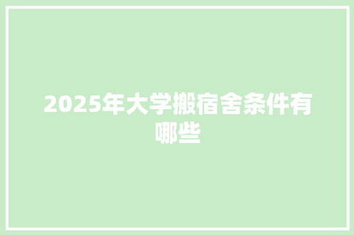 2025年大学搬宿舍条件有哪些