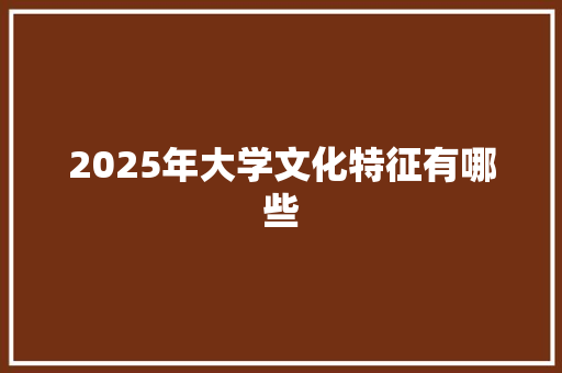 2025年大学文化特征有哪些