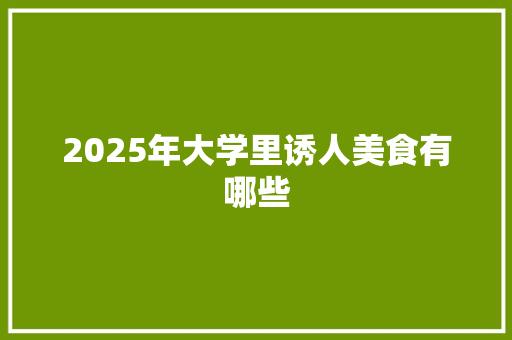 2025年大学里诱人美食有哪些