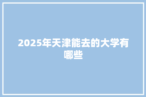 2025年天津能去的大学有哪些