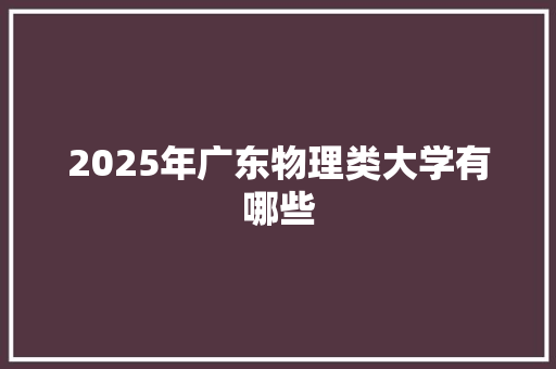 2025年广东物理类大学有哪些
