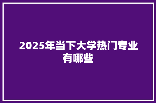 2025年当下大学热门专业有哪些