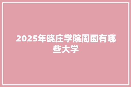 2025年晓庄学院周围有哪些大学