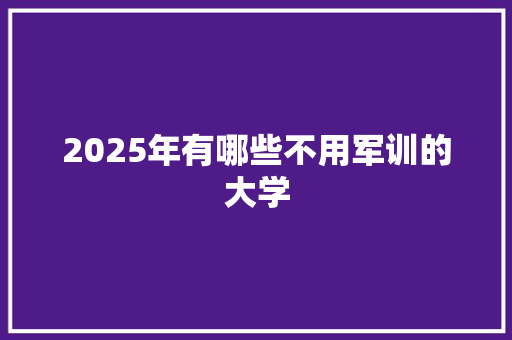 2025年有哪些不用军训的大学