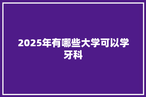 2025年有哪些大学可以学牙科