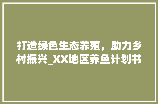 打造绿色生态养殖，助力乡村振兴_XX地区养鱼计划书