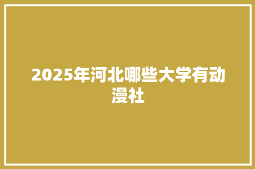 2025年河北哪些大学有动漫社