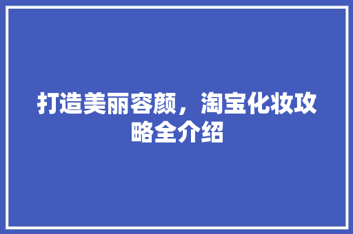 打造美丽容颜，淘宝化妆攻略全介绍