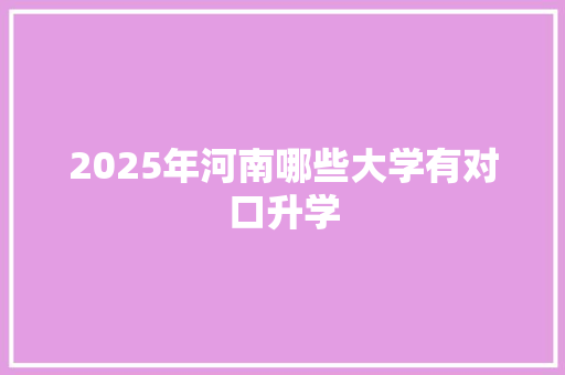 2025年河南哪些大学有对口升学