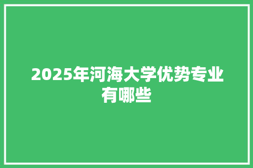 2025年河海大学优势专业有哪些