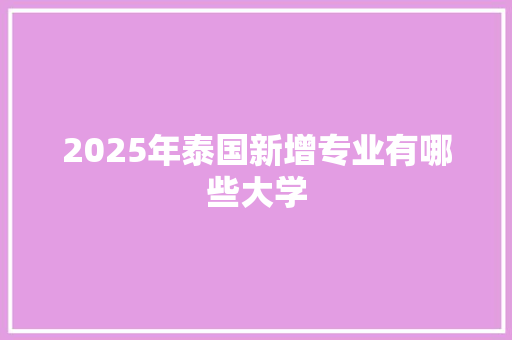 2025年泰国新增专业有哪些大学