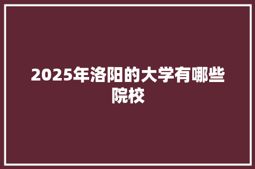 2025年洛阳的大学有哪些院校