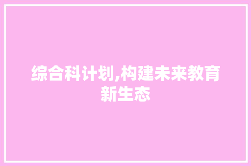综合科计划,构建未来教育新生态