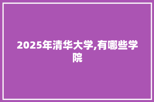 2025年清华大学,有哪些学院