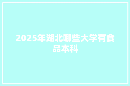 2025年湖北哪些大学有食品本科