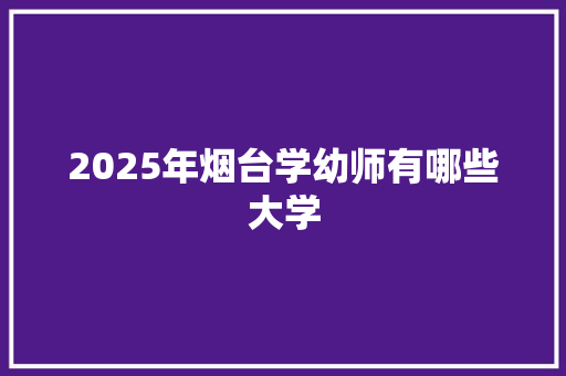 2025年烟台学幼师有哪些大学