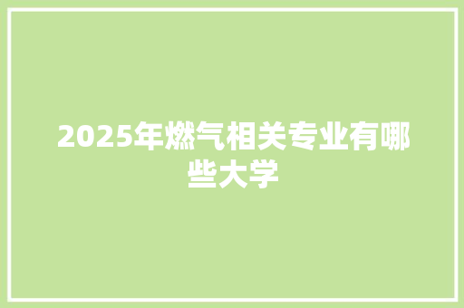 2025年燃气相关专业有哪些大学