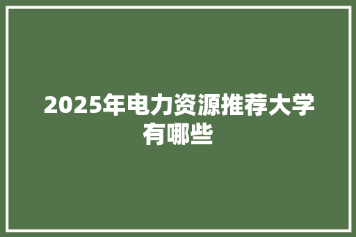 2025年电力资源推荐大学有哪些