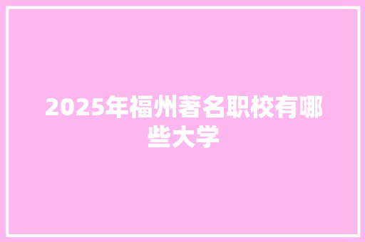 2025年福州著名职校有哪些大学