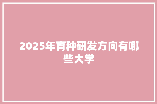 2025年育种研发方向有哪些大学