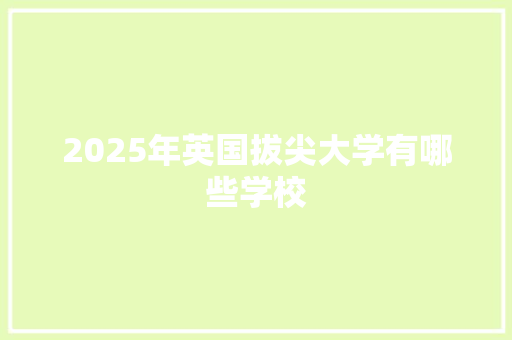 2025年英国拔尖大学有哪些学校 成语大全