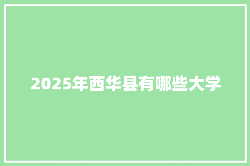 2025年西华县有哪些大学