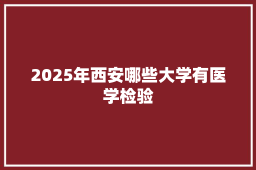 2025年西安哪些大学有医学检验
