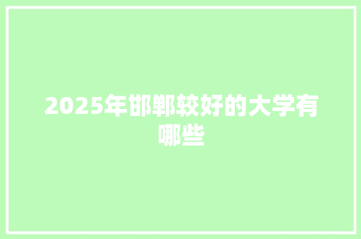 2025年邯郸较好的大学有哪些