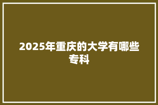 2025年重庆的大学有哪些专科
