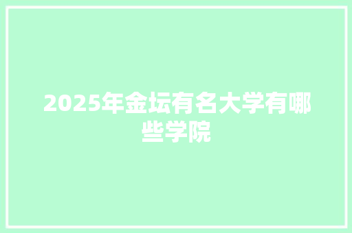 2025年金坛有名大学有哪些学院 成语大全