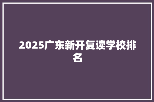 2025广东新开复读学校排名