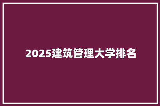 2025建筑管理大学排名 个人简历