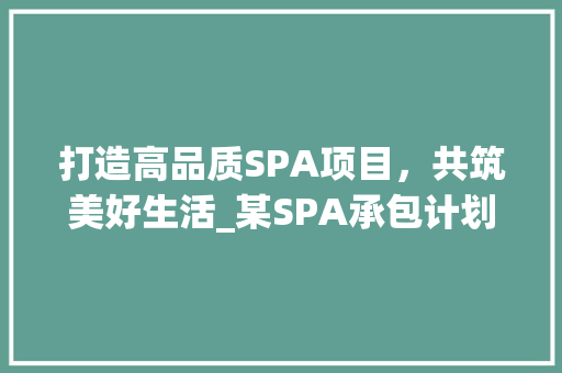打造高品质SPA项目，共筑美好生活_某SPA承包计划书