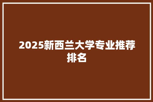 2025新西兰大学专业推荐排名