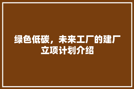 绿色低碳，未来工厂的建厂立项计划介绍