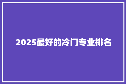 2025最好的冷门专业排名